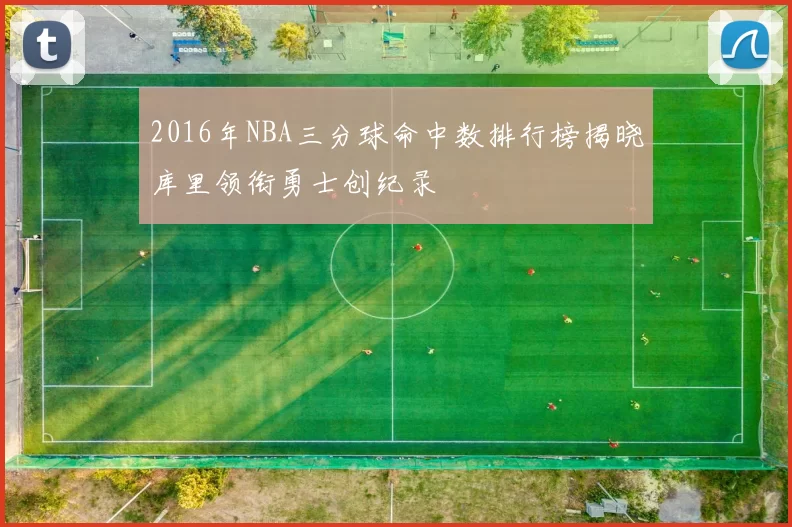 2016年NBA三分球命中数排行榜揭晓库里领衔勇士创纪录