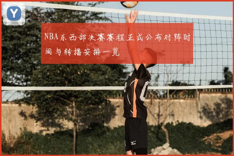 NBA东西部决赛赛程正式公布对阵时间与转播安排一览