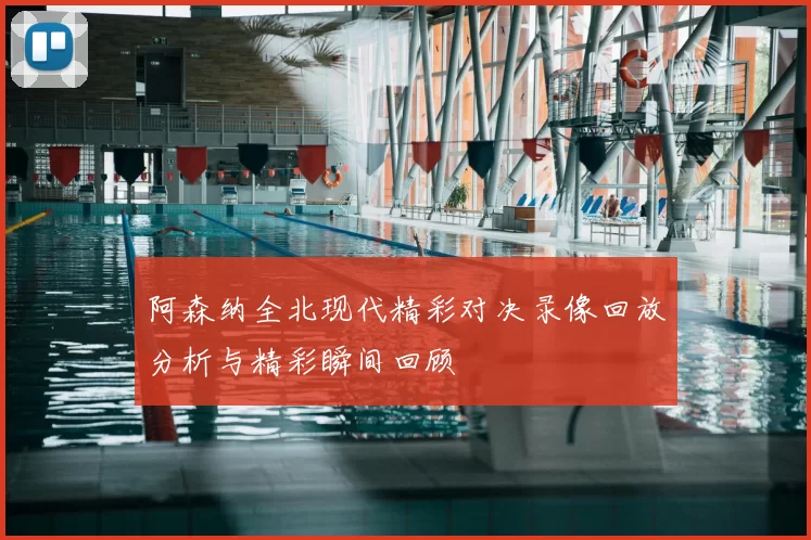 阿森纳全北现代精彩对决录像回放分析与精彩瞬间回顾