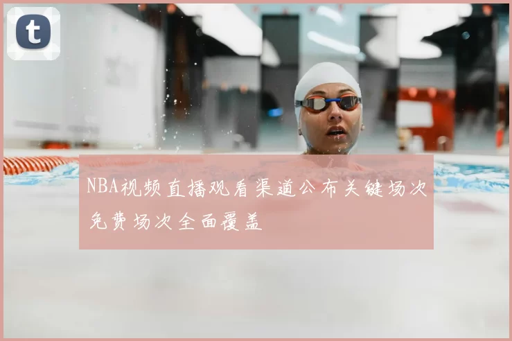 NBA视频直播观看渠道公布关键场次免费场次全面覆盖