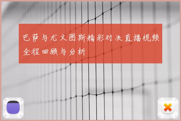 巴萨与尤文图斯精彩对决直播视频全程回顾与分析