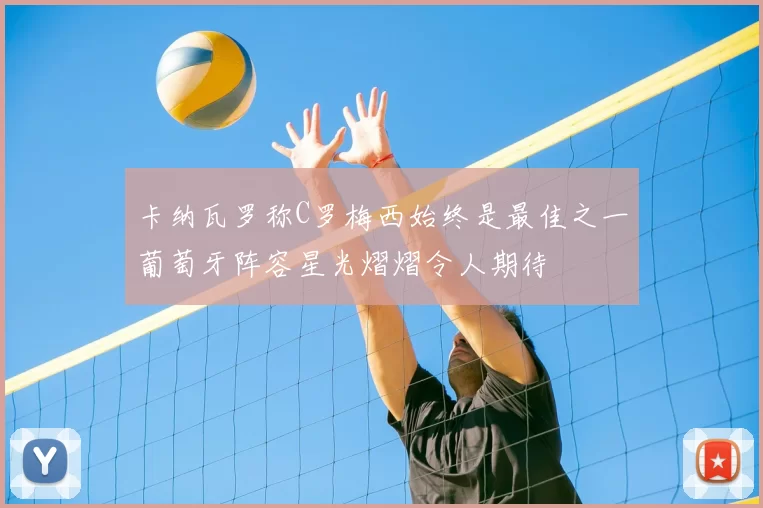 卡纳瓦罗称C罗梅西始终是最佳之一葡萄牙阵容星光熠熠令人期待