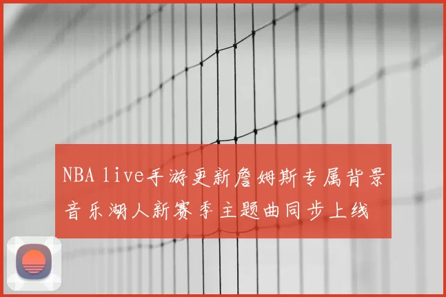 NBA live手游更新詹姆斯专属背景音乐湖人新赛季主题曲同步上线