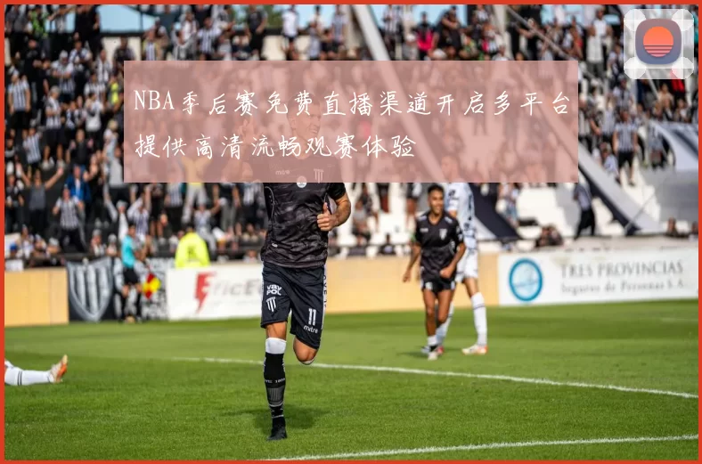 NBA季后赛免费直播渠道开启多平台提供高清流畅观赛体验