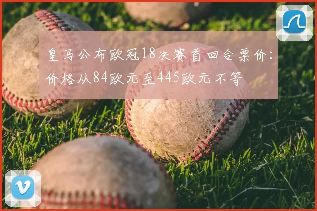 皇马公布欧冠18决赛首回合票价:价格从84欧元至445欧元不等