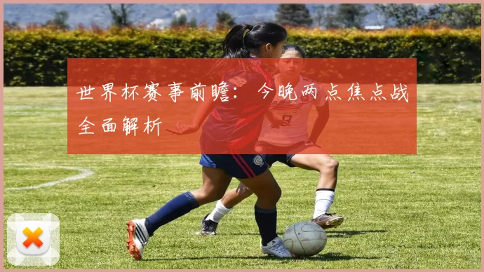 世界杯赛事前瞻：今晚两点焦点战全面解析