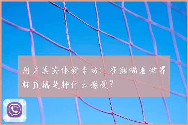 用户真实体验专访:在酷喵看世界杯直播是种什么感受?