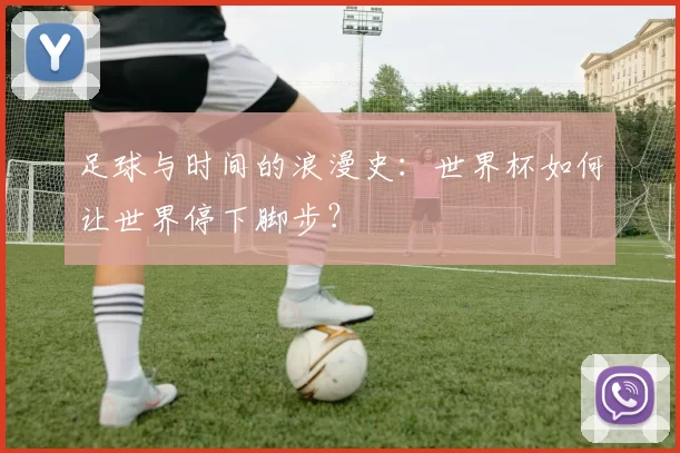 足球与时间的浪漫史:世界杯如何让世界停下脚步?