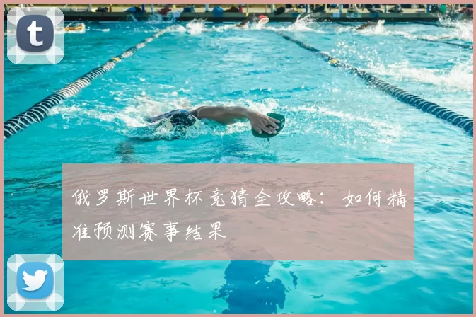 俄罗斯世界杯竞猜全攻略:如何精准预测赛事结果