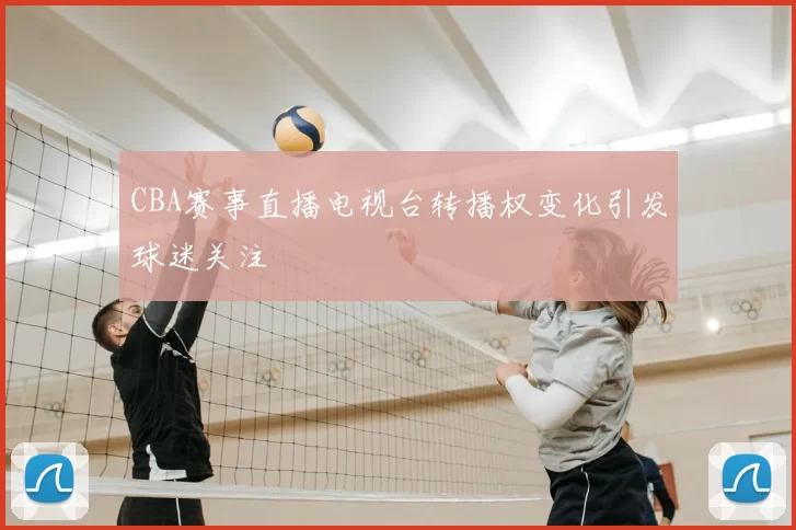 CBA赛事直播电视台转播权变化引发球迷关注