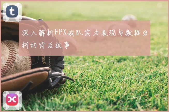 深入解析FPX战队实力表现与数据分析的背后故事