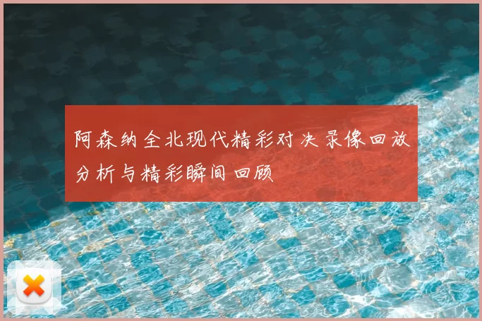 阿森纳全北现代精彩对决录像回放分析与精彩瞬间回顾