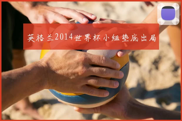 英格兰2014世界杯小组垫底出局