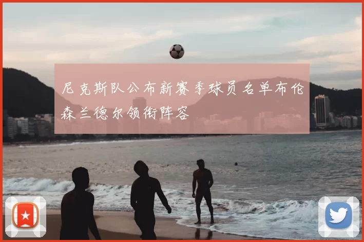 尼克斯队公布新赛季球员名单布伦森兰德尔领衔阵容