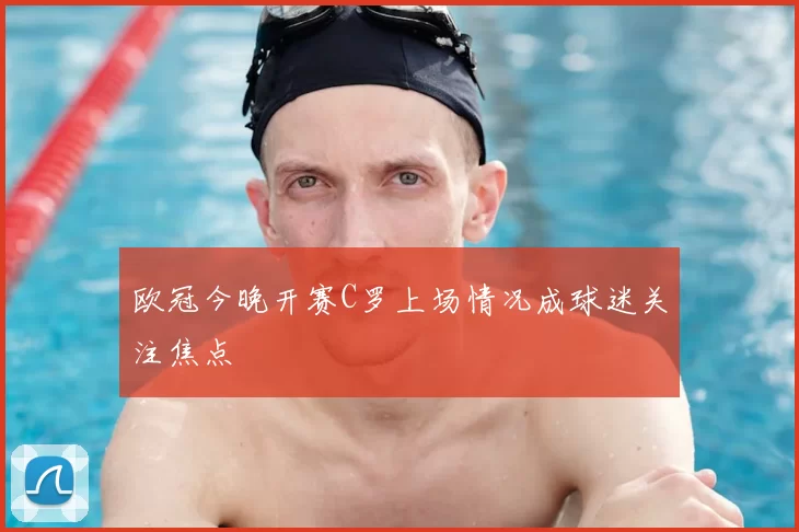 欧冠今晚开赛C罗上场情况成球迷关注焦点