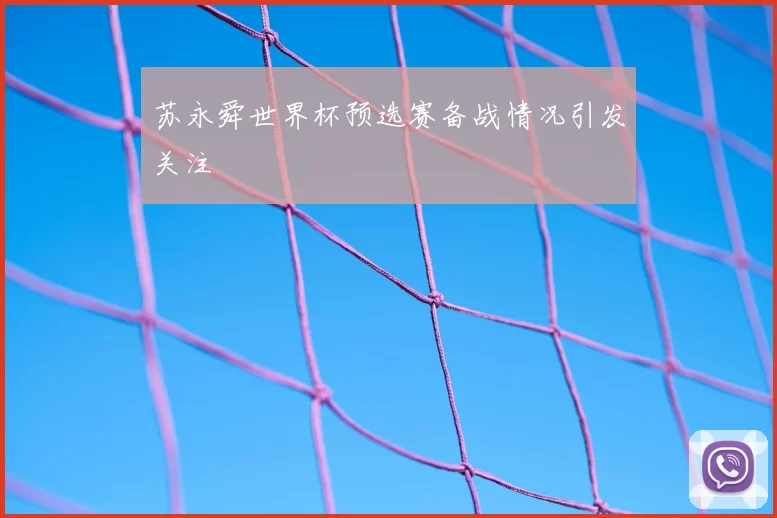 苏永舜世界杯预选赛备战情况引发关注