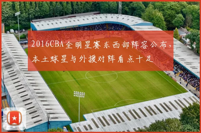 2016CBA全明星赛东西部阵容公布，本土球星与外援对阵看点十足