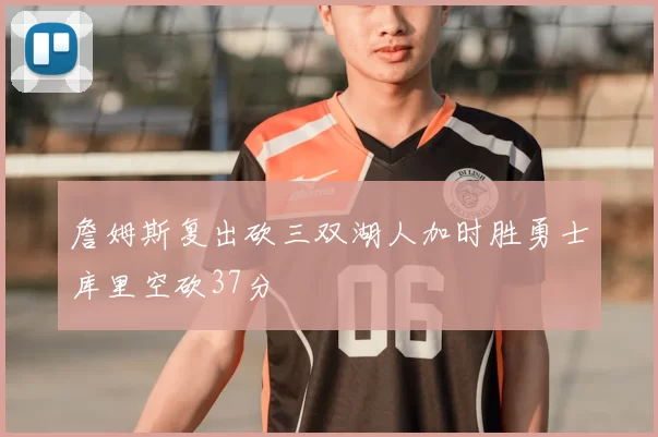 詹姆斯复出砍三双湖人加时胜勇士库里空砍37分