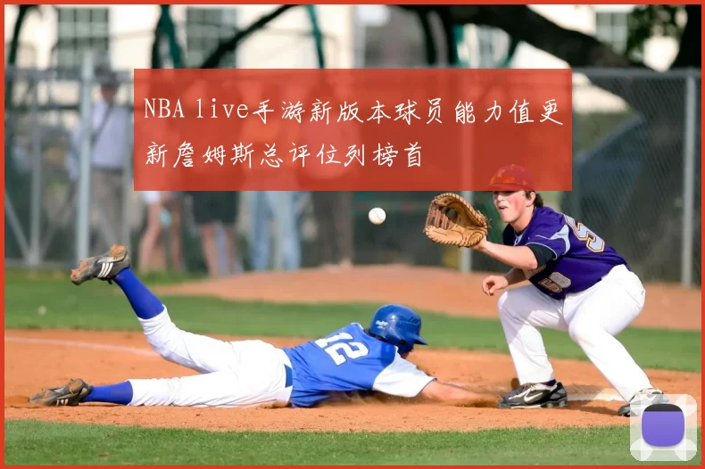 NBA live手游新版本球员能力值更新詹姆斯总评位列榜首