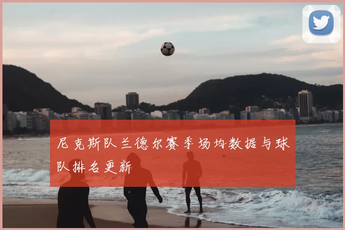 尼克斯队兰德尔赛季场均数据与球队排名更新