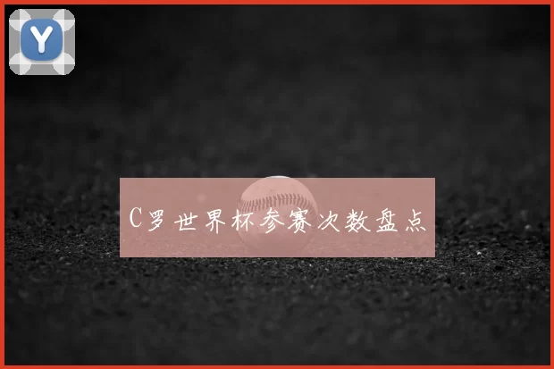 C罗世界杯参赛次数盘点
