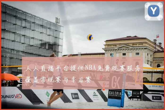人人直播平台提供NBA免费观赛服务覆盖常规赛与季后赛