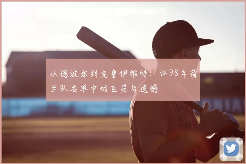 从德波尔到克鲁伊维特:评98年荷兰队名单中的巨星与遗憾