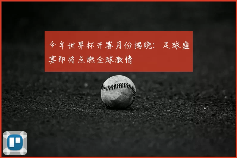 今年世界杯开赛月份揭晓：足球盛宴即将点燃全球激情