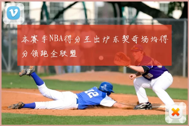 本赛季NBA得分王出炉东契奇场均得分领跑全联盟