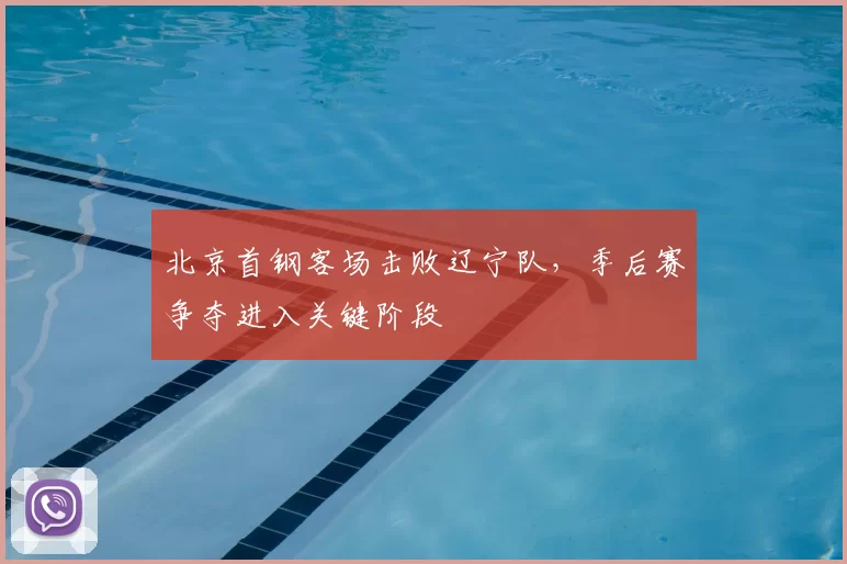 北京首钢客场击败辽宁队，季后赛争夺进入关键阶段
