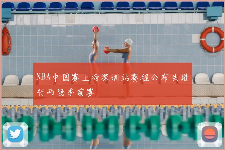 NBA中国赛上海深圳站赛程公布共进行两场季前赛