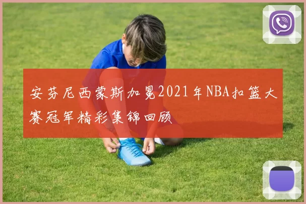 安芬尼西蒙斯加冕2021年NBA扣篮大赛冠军精彩集锦回顾