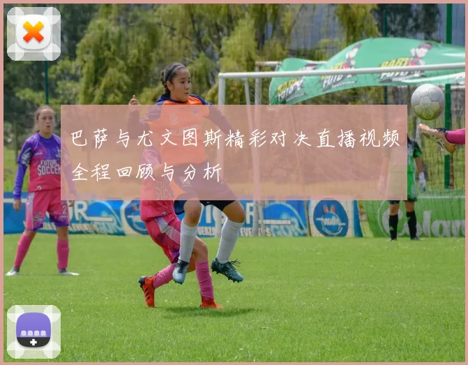 巴萨与尤文图斯精彩对决直播视频全程回顾与分析