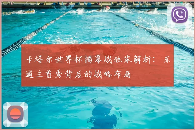 卡塔尔世界杯揭幕战独家解析：东道主首秀背后的战略布局