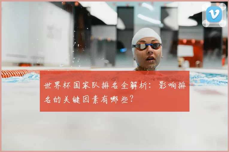 世界杯国家队排名全解析：影响排名的关键因素有哪些？