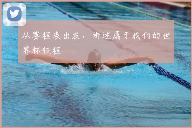 从赛程表出发，讲述属于我们的世界杯征程