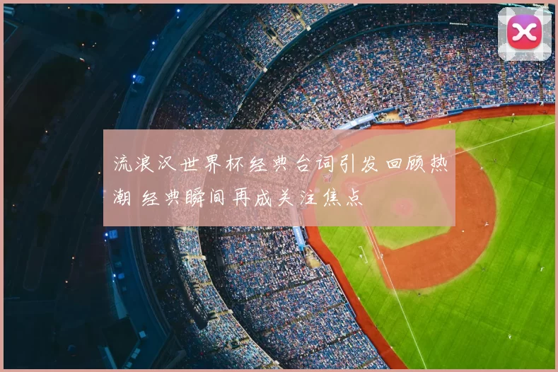 流浪汉世界杯经典台词引发回顾热潮 经典瞬间再成关注焦点