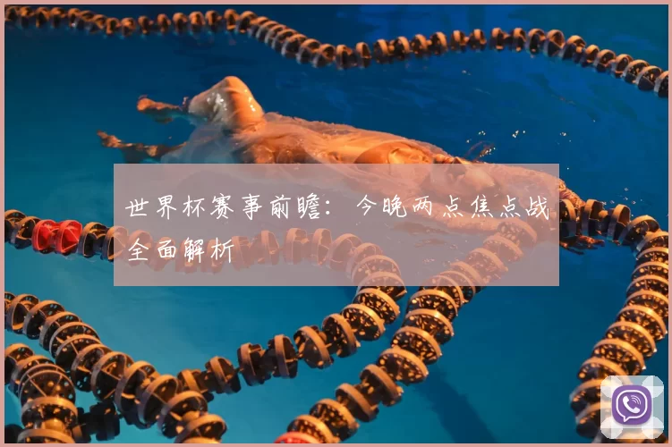 世界杯赛事前瞻：今晚两点焦点战全面解析