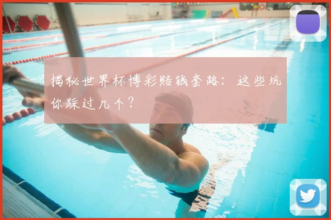 揭秘世界杯博彩赔钱套路:这些坑你踩过几个?