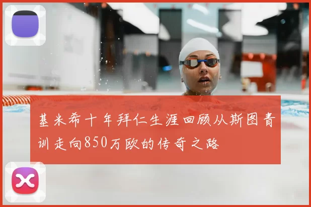 基米希十年拜仁生涯回顾从斯图青训走向850万欧的传奇之路