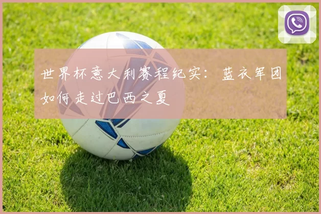 世界杯意大利赛程纪实：蓝衣军团如何走过巴西之夏