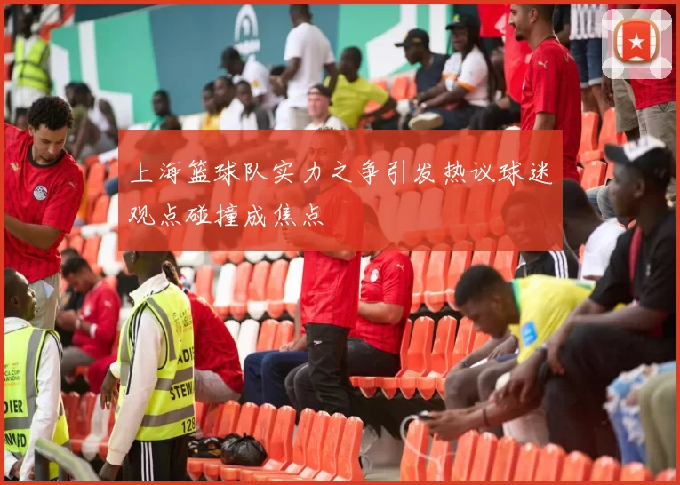 上海篮球队实力之争引发热议球迷观点碰撞成焦点