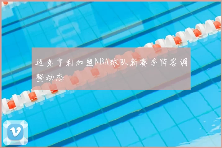 迈克亨利加盟NBA球队新赛季阵容调整动态