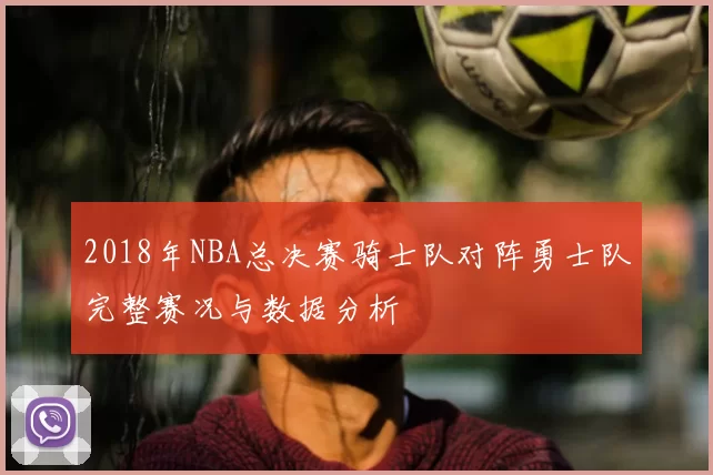 2018年NBA总决赛骑士队对阵勇士队完整赛况与数据分析