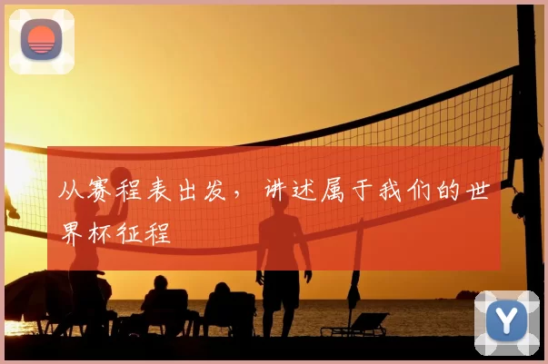 从赛程表出发,讲述属于我们的世界杯征程