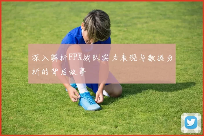 深入解析FPX战队实力表现与数据分析的背后故事