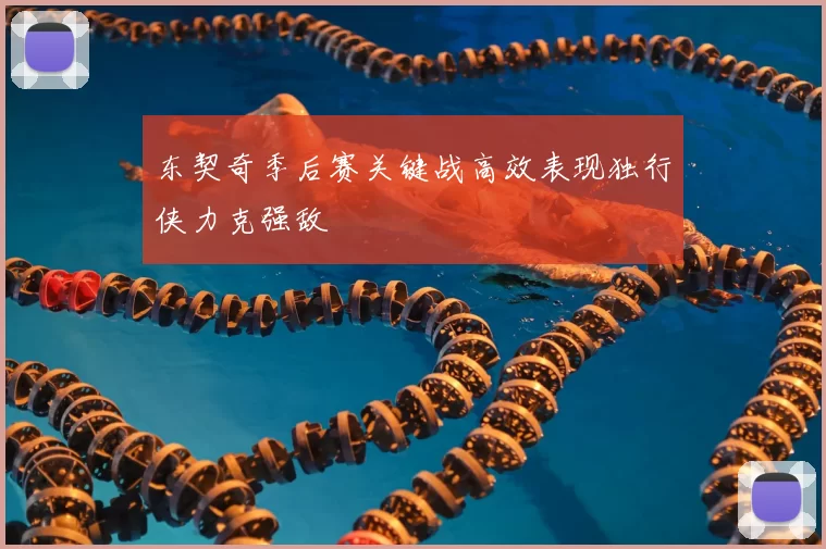 东契奇季后赛关键战高效表现独行侠力克强敌