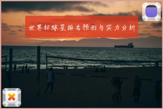 世界杯球星排名预测与实力分析
