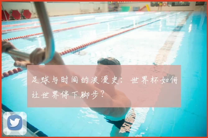 足球与时间的浪漫史:世界杯如何让世界停下脚步?