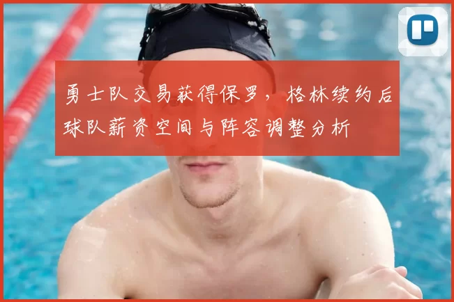 勇士队交易获得保罗,格林续约后球队薪资空间与阵容调整分析